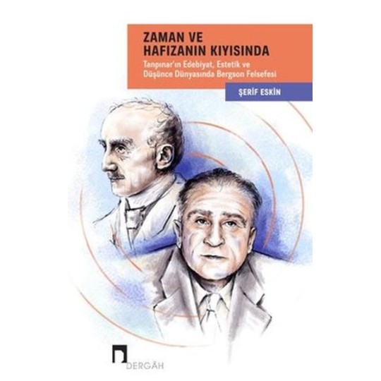 Zaman ve Hafızanın Kıyısında: Tanpınar'ın Edebiyat, Estetik ve Düşünce Dünyasında Bergson Felsefesi Zaman ve Hafızanın Kıyısında: Tanpınar'ın Edebiyat, Estetik ve Düşünce Dünyasında Bergson Felsefesi