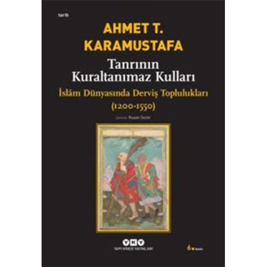 Tanrının Kuraltanımaz Kulları - İslam Dünyasında Derviş Toplulukları (1200-1550) Tanrının Kuraltanımaz Kulları - İslam Dünyasında Derviş Toplulukları (1200-1550)